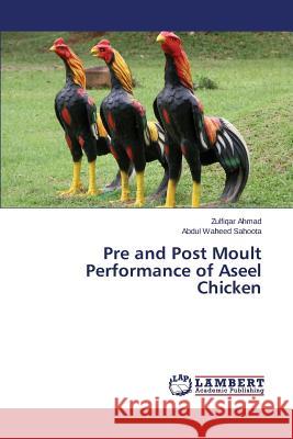 Pre and Post Moult Performance of Aseel Chicken Ahmad Zulfiqar                           Sahoota Abdul Waheed 9783659759963 LAP Lambert Academic Publishing