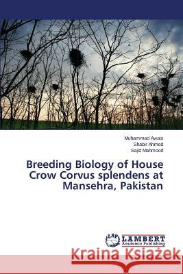 Breeding Biology of House Crow Corvus splendens at Mansehra, Pakistan Awais Muhammad                           Ahmed Shabir                             Mahmood Sajid 9783659760792