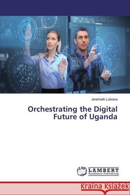 Orchestrating the Digital Future of Uganda Lubowa, Jeremiah 9783659760952
