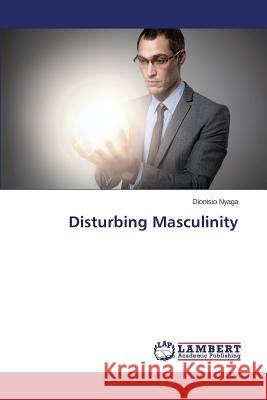 Disturbing Masculinity Nyaga Dionisio 9783659761386