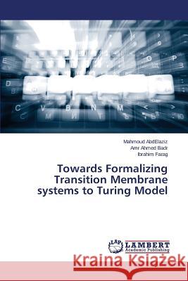 Towards Formalizing Transition Membrane systems to Turing Model Abdelaziz Mahmoud                        Ahmed Badr Amr                           Farag Ibrahim 9783659761577