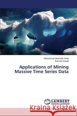 Applications of Mining Massive Time Series Data Shokoohi-Yekta Mohammad                  Keogh Eamonn 9783659761584 LAP Lambert Academic Publishing
