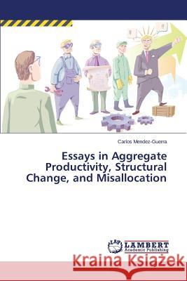 Essays in Aggregate Productivity, Structural Change, and Misallocation Mendez-Guerra Carlos 9783659761614