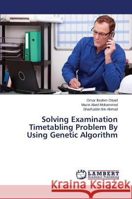 Solving Examination Timetabling Problem By Using Genetic Algorithm Obaid Omar Ibrahim                       Mohammed Mazin Abed                      Bin Ahmad Sharifuddin 9783659761881