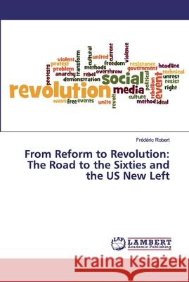 From Reform to Revolution: The Road to the Sixties and the US New Left Fr Robert 9783659761911 LAP Lambert Academic Publishing