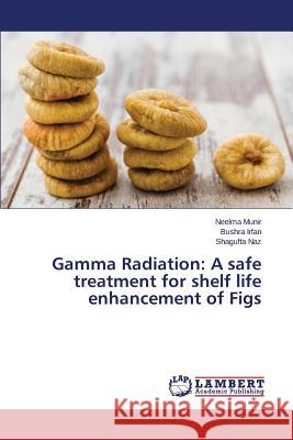 Gamma Radiation: A safe treatment for shelf life enhancement of Figs Munir Neelma 9783659761980 LAP Lambert Academic Publishing