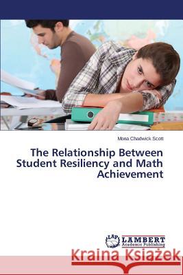 The Relationship Between Student Resiliency and Math Achievement Chadwick Scott Mona 9783659762093
