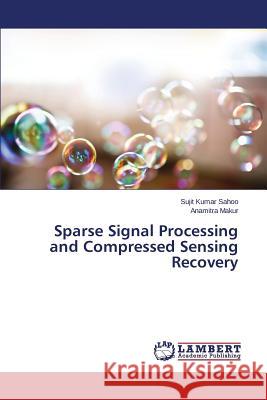 Sparse Signal Processing and Compressed Sensing Recovery Sahoo Sujit Kumar                        Makur Anamitra 9783659762130