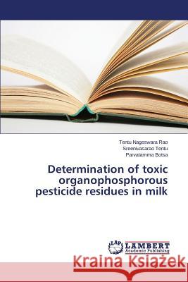 Determination of toxic organophosphorous pesticide residues in milk Nageswara Rao Tentu                      Tentu Sreenivasarao                      Botsa Parvatamma 9783659762772 LAP Lambert Academic Publishing