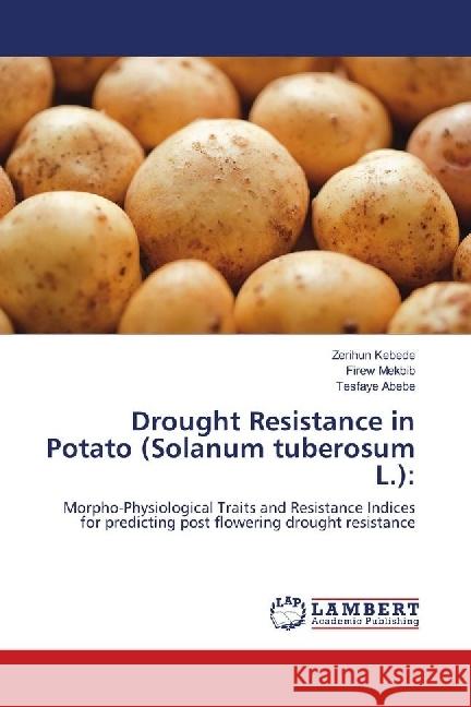 Drought Resistance in Potato (Solanum tuberosum L.): : Morpho-Physiological Traits and Resistance Indices for predicting post flowering drought resistance Kebede, Zerihun; Mekbib, Firew; ABEBE, TESFAYE 9783659762796 LAP Lambert Academic Publishing