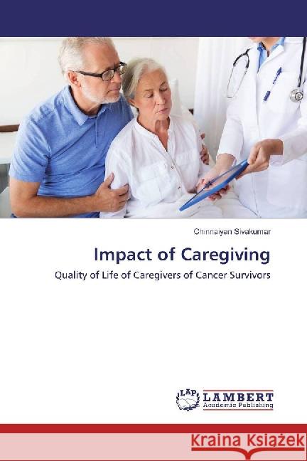 Impact of Caregiving : Quality of Life of Caregivers of Cancer Survivors Sivakumar, Chinnaiyan 9783659763656