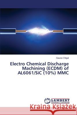 Electro Chemical Discharge Machining (ECDM) of AL6061/SiC (10%) MMC Chigal Gaurav 9783659763779 LAP Lambert Academic Publishing