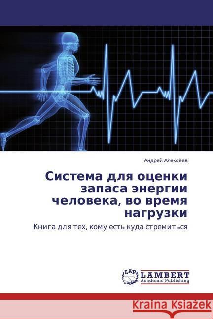 Sistema dlya ocenki zapasa jenergii cheloveka, vo vremya nagruzki : Kniga dlya teh, komu est' kuda stremit'sya Alexeev, Andrej 9783659763960