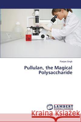 Pullulan, the Magical Polysaccharide Singh Ranjan 9783659764219