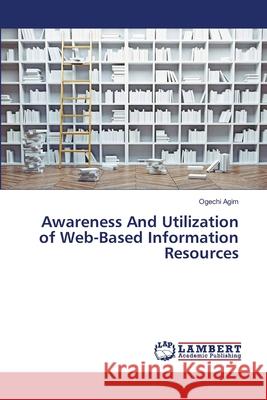 Awareness And Utilization of Web-Based Information Resources Agim, Ogechi 9783659764295 LAP Lambert Academic Publishing