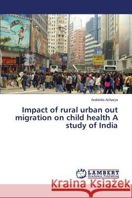 Impact of rural urban out migration on child health A study of India Acharya Arabinda 9783659764332 LAP Lambert Academic Publishing