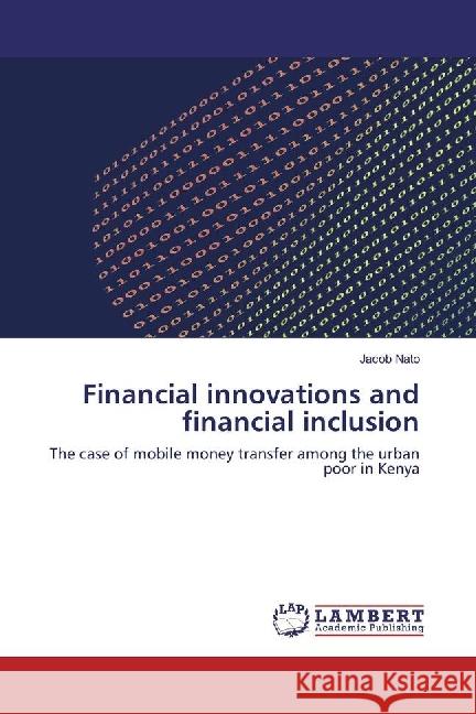 Financial innovations and financial inclusion : The case of mobile money transfer among the urban poor in Kenya Nato, Jacob 9783659764578
