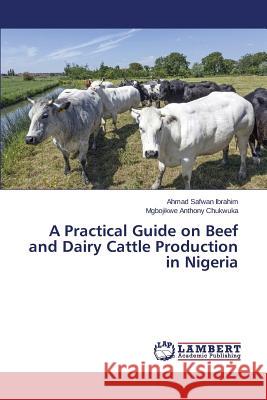 A Practical Guide on Beef and Dairy Cattle Production in Nigeria Safwan Ibrahim Ahmad                     Anthony Chukwuka Mgbojikwe 9783659764691
