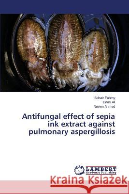 Antifungal effect of sepia ink extract against pulmonary aspergillosis Fahmy Sohair                             Ali Enas                                 Ahmed Nevien 9783659764738 LAP Lambert Academic Publishing