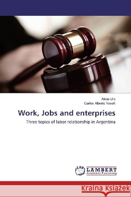 Work, Jobs and enterprises : Three topics of labor relationship in Argentina Ulla, Alicia; Alberto Toselli, Carlos 9783659764752