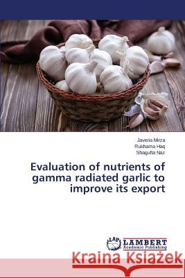 Evaluation of nutrients of gamma radiated garlic to improve its export Mirza Javeria                            Haq Rukhama                              Naz Shagufta 9783659765308
