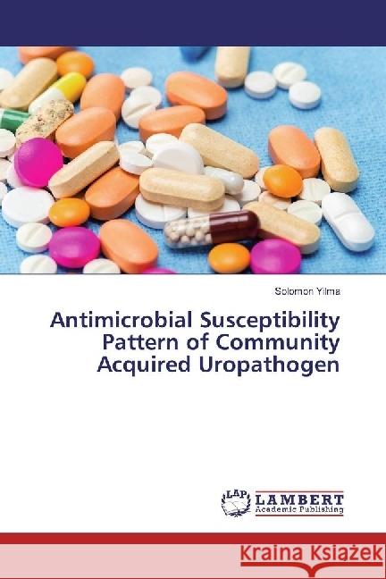 Antimicrobial Susceptibility Pattern of Community Acquired Uropathogen Yilma, Solomon 9783659765346 LAP Lambert Academic Publishing