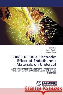 E-308-16 Rutile Electrode: Effect of Endothermic Materials on Undercut Kakkar Ish 9783659766190 LAP Lambert Academic Publishing