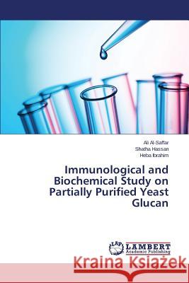 Immunological and Biochemical Study on Partially Purified Yeast Glucan Al-Saffar Ali                            Hassan Shatha                            Ibrahim Heba 9783659766794 LAP Lambert Academic Publishing