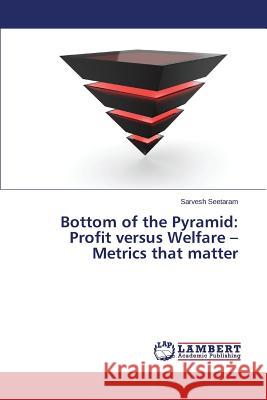 Bottom of the Pyramid: Profit versus Welfare - Metrics that matter Seetaram Sarvesh 9783659766831