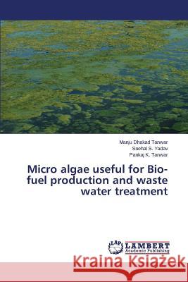 Micro algae useful for Bio-fuel production and waste water treatment Dhakad Tanwar Manju                      Yadav Snehal S.                          Tanwar Pankaj K. 9783659767005