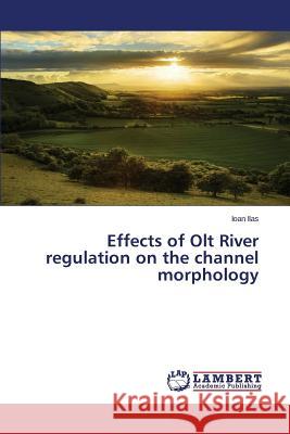 Effects of Olt River regulation on the channel morphology Ilas Ioan 9783659767463