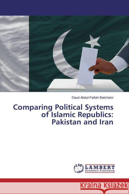 Comparing Political Systems of Islamic Republics: Pakistan and Iran Batchelor, Daud Abdul-Fattah 9783659767692 LAP Lambert Academic Publishing