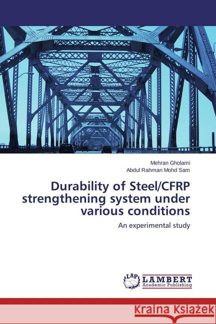 Durability of Steel/CFRP strengthening system under various conditions : An experimental study Gholami, Mehran; Mohd Sam, Abdul Rahman 9783659767821