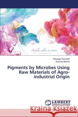 Pigments by Microbes Using Raw Materials of Agro-industrial Origin Korumilli Tarangini                      Mishra Susmita 9783659767852 LAP Lambert Academic Publishing