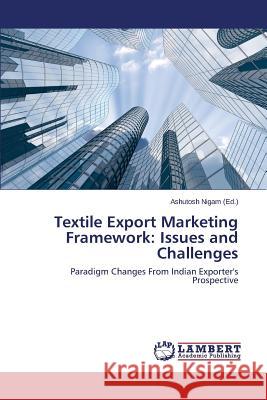 Textile Export Marketing Framework: Issues and Challenges Nigam Ashutosh 9783659767944