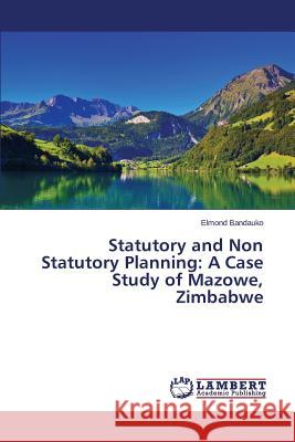 Statutory and Non Statutory Planning: A Case Study of Mazowe, Zimbabwe Bandauko Elmond 9783659768293 LAP Lambert Academic Publishing