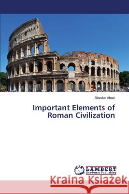 Important Elements of Roman Civilization Abazi Blandor 9783659768569 LAP Lambert Academic Publishing