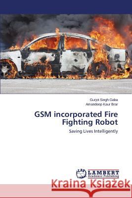 GSM incorporated Fire Fighting Robot Gaba Gurjot Singh 9783659769030