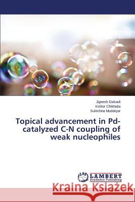 Topical advancement in Pd-catalyzed C-N coupling of weak nucleophiles Dalvadi Jignesh                          Chikhalia Kishor                         Mudaliyar Sulochna 9783659769498 LAP Lambert Academic Publishing