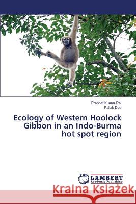 Ecology of Western Hoolock Gibbon in an Indo-Burma hot spot region Rai Prabhat Kumar                        Deb Pallab 9783659769870 LAP Lambert Academic Publishing