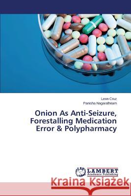 Onion As Anti-Seizure, Forestalling Medication Error & Polypharmacy Cruz Leon                                Nagarathnam Panisha 9783659770203 LAP Lambert Academic Publishing