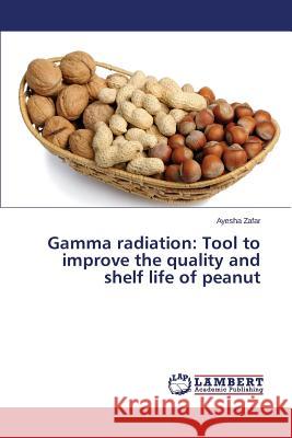 Gamma radiation: Tool to improve the quality and shelf life of peanut Zafar Ayesha 9783659771378 LAP Lambert Academic Publishing