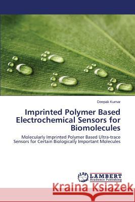 Imprinted Polymer Based Electrochemical Sensors for Biomolecules Kumar Deepak 9783659771767