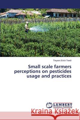 Small scale farmers perceptions on pesticides usage and practices Tandi Tinyami Erick 9783659772511