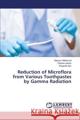 Reduction of Microflora from Various Toothpastes by Gamma Radiation Mehmood Maryam                           Aslam Farheen                            Naz Shugufta 9783659772665
