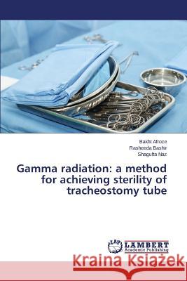 Gamma radiation: a method for achieving sterility of tracheostomy tube Afroze Bakht                             Bashir Rasheeda                          Naz Shagufta 9783659772986