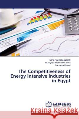 The Competitiveness of Energy Intensive Industries in Egypt Elboghdadly Noha Nagi                    Ibrahim Moustafa El-Sayeda               Maklad Ramadan 9783659773068