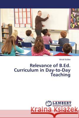 Relevance of B.Ed. Curriculum in Day-to-Day Teaching Kishor Vimal 9783659773457