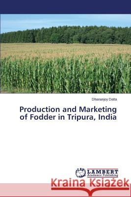 Production and Marketing of Fodder in Tripura, India Datta Dhananjoy 9783659773679