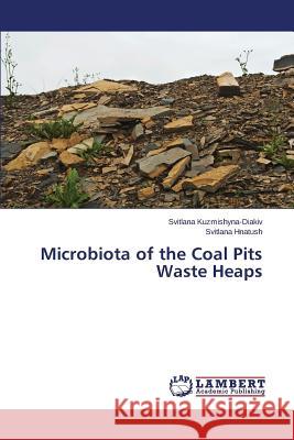 Microbiota of the Coal Pits Waste Heaps Kuzmishyna-Diakiv Svitlana               Hnatush Svitlana 9783659774041 LAP Lambert Academic Publishing